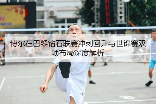 博尔在巴黎钻石联赛冲刺回升与世锦赛双项布局深度解析