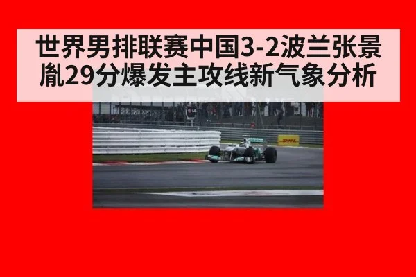 世界男排联赛中国3-2波兰张景胤29分爆发主攻线新气象分析